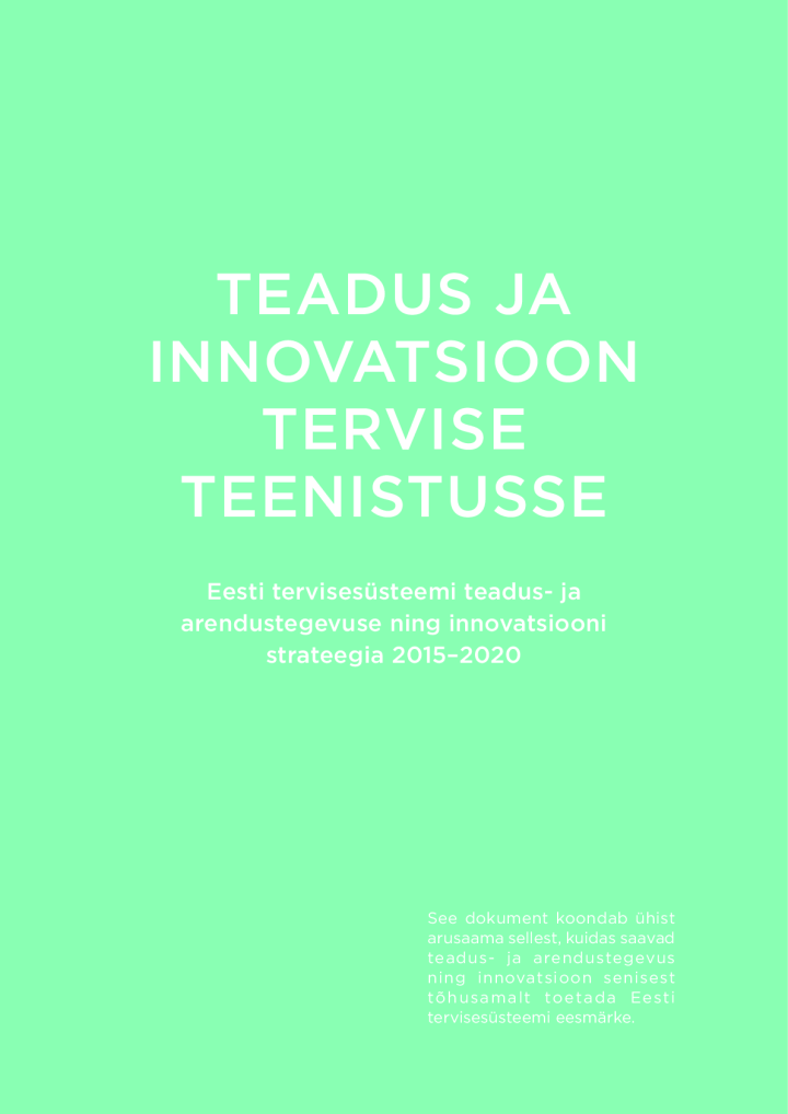 Teadus ja innovatsioon tervise teenistusse. Eesti tervisesüsteemi teadus- ja arendustegevuse ning innovatsiooni strateegia 2015–2020